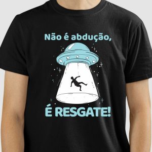 Camiseta Não é Abdução, é Resgate!
