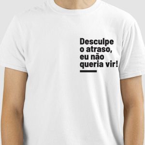 Camiseta Desculpe o Atraso, eu não queria vir!
